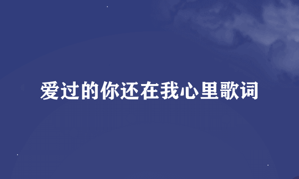 爱过的你还在我心里歌词