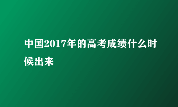 中国2017年的高考成绩什么时候出来