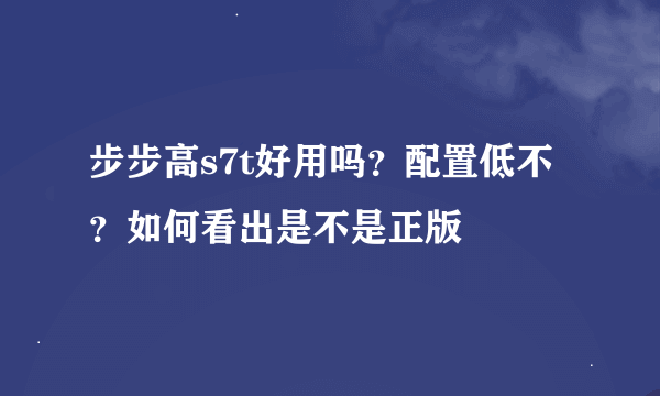 步步高s7t好用吗？配置低不？如何看出是不是正版