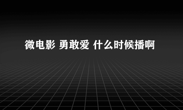 微电影 勇敢爱 什么时候播啊