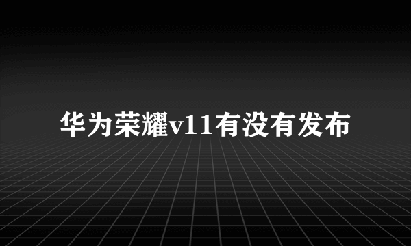 华为荣耀v11有没有发布