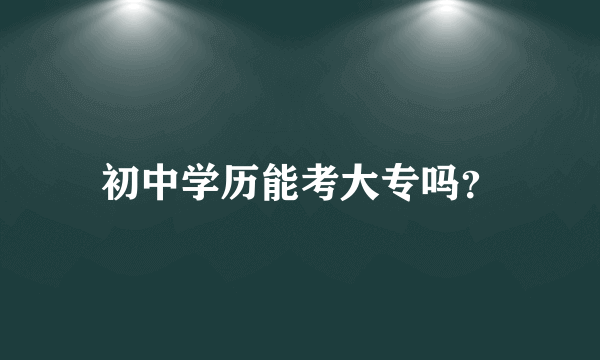 初中学历能考大专吗？