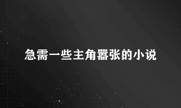 急需一些主角嚣张的小说