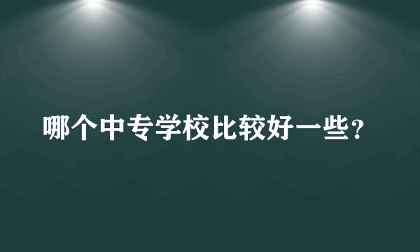 哪个中专学校比较好一些？