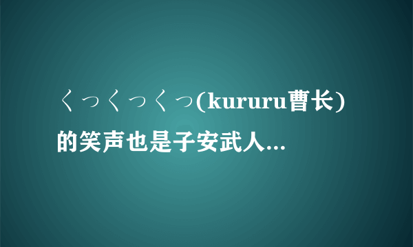 くっくっくっ(kururu曹长)的笑声也是子安武人配音的吗