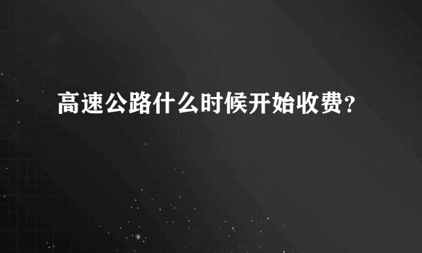 高速公路什么时候开始收费？