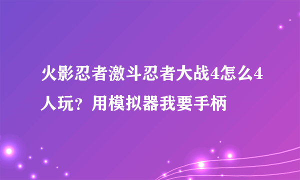 火影忍者激斗忍者大战4怎么4人玩？用模拟器我要手柄