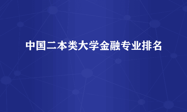 中国二本类大学金融专业排名