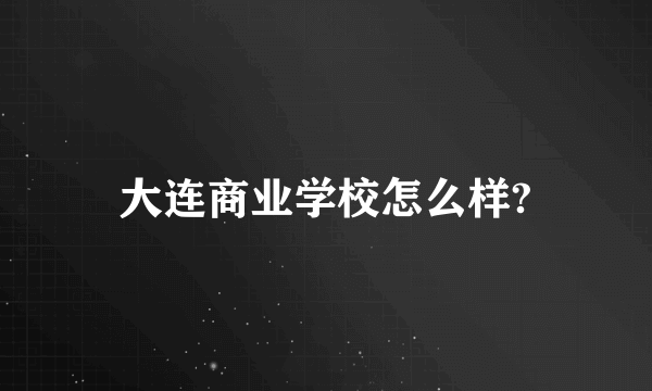 大连商业学校怎么样?