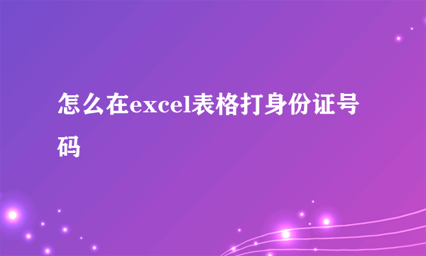 怎么在excel表格打身份证号码