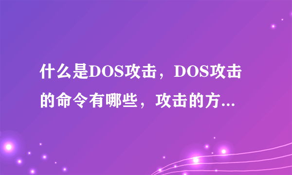 什么是DOS攻击，DOS攻击的命令有哪些，攻击的方式有哪些？