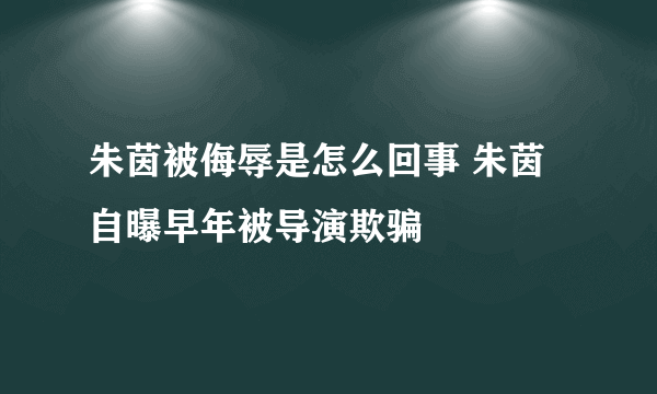 朱茵被侮辱是怎么回事 朱茵自曝早年被导演欺骗