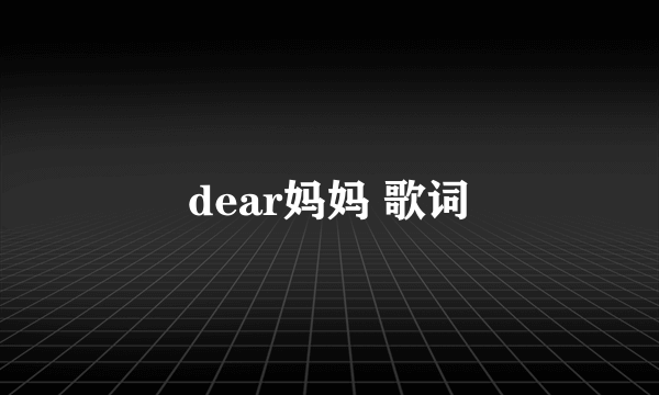 dear妈妈 歌词