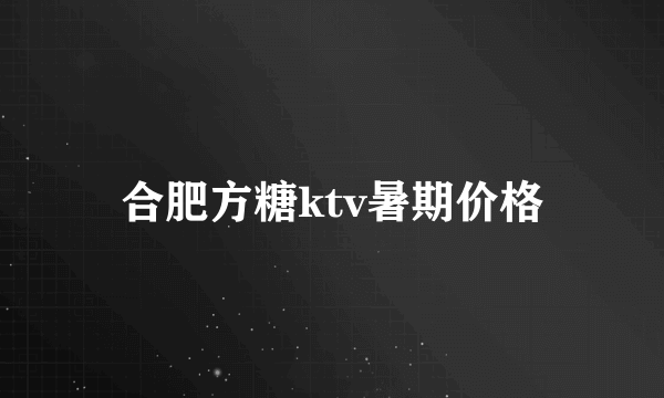 合肥方糖ktv暑期价格