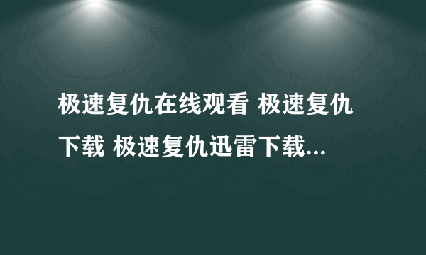 极速复仇在线观看 极速复仇 下载 极速复仇迅雷下载 电影 极速复仇