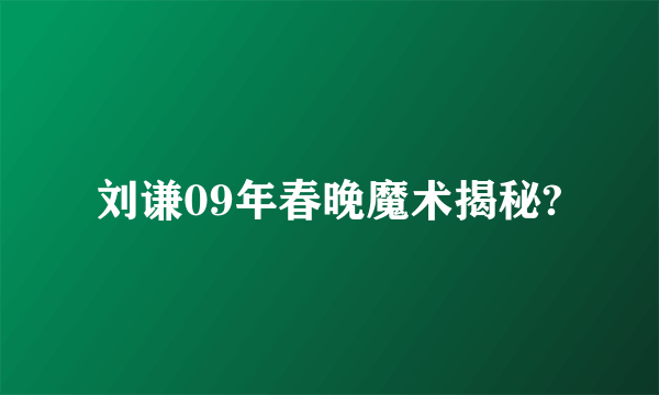 刘谦09年春晚魔术揭秘?