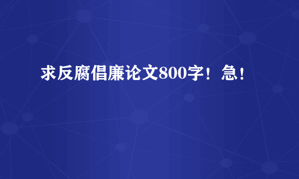 求反腐倡廉论文800字！急！