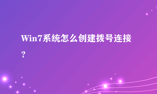 Win7系统怎么创建拨号连接？