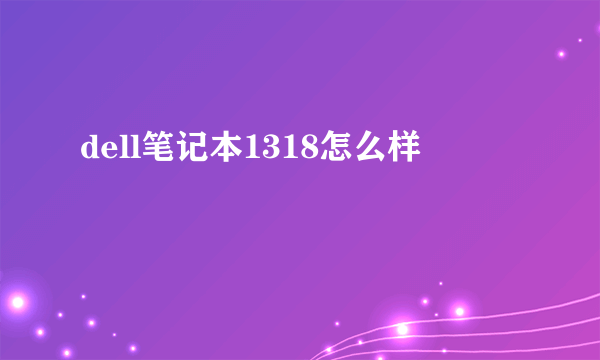 dell笔记本1318怎么样