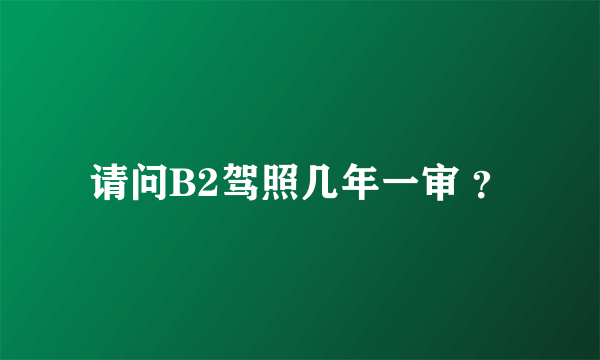 请问B2驾照几年一审 ？