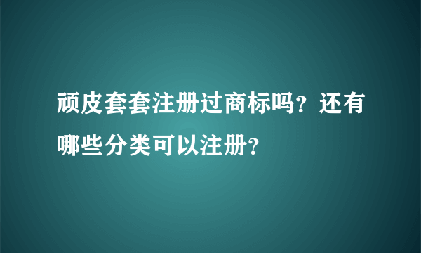 顽皮套套注册过商标吗？还有哪些分类可以注册？