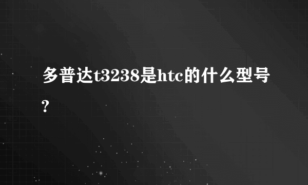 多普达t3238是htc的什么型号?