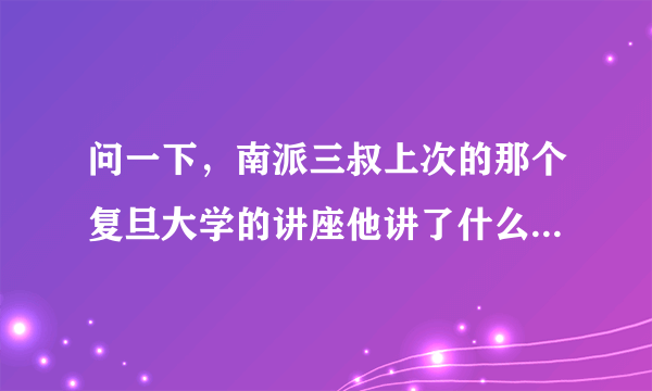 问一下，南派三叔上次的那个复旦大学的讲座他讲了什么？越多越好！