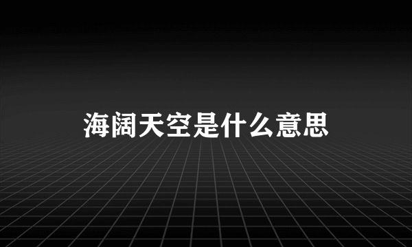 海阔天空是什么意思