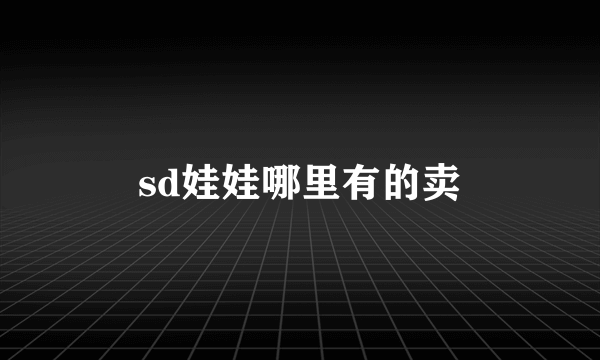 sd娃娃哪里有的卖