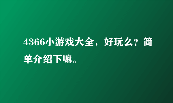 4366小游戏大全，好玩么？简单介绍下嘛。