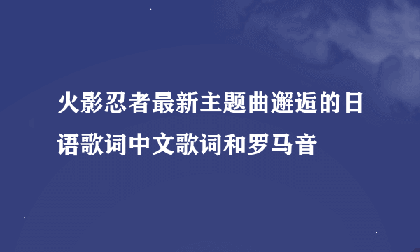 火影忍者最新主题曲邂逅的日语歌词中文歌词和罗马音