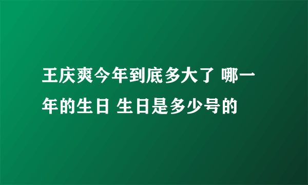 王庆爽今年到底多大了 哪一年的生日 生日是多少号的