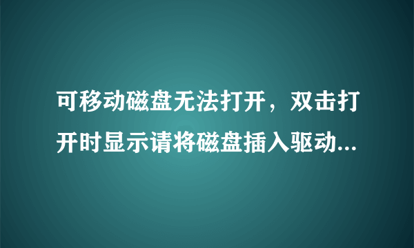 可移动磁盘无法打开，双击打开时显示请将磁盘插入驱动器F，为什么？