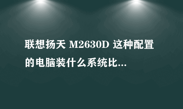 联想扬天 M2630D 这种配置的电脑装什么系统比较好？win7还是win xp?屏幕尺寸：20英寸 CPU 型号：Intel 赛扬