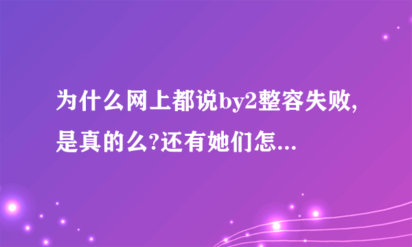 为什么网上都说by2整容失败,是真的么?还有她们怎么没出新歌