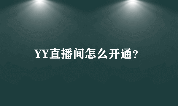 YY直播间怎么开通？