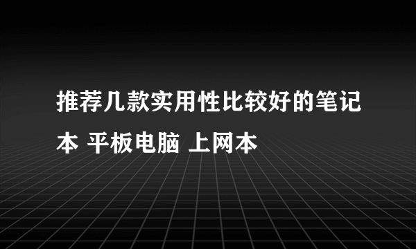 推荐几款实用性比较好的笔记本 平板电脑 上网本