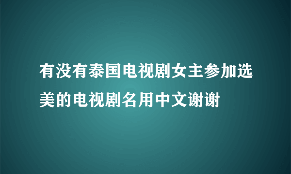 有没有泰国电视剧女主参加选美的电视剧名用中文谢谢