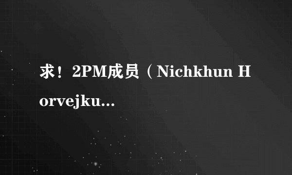 求！2PM成员（Nichkhun Horvejku ）尼坤所参加的所有综艺节目名单！谢谢！