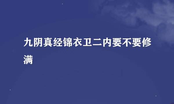 九阴真经锦衣卫二内要不要修满