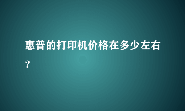 惠普的打印机价格在多少左右？