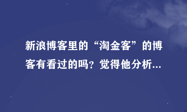 新浪博客里的“淘金客”的博客有看过的吗？觉得他分析的怎么样？