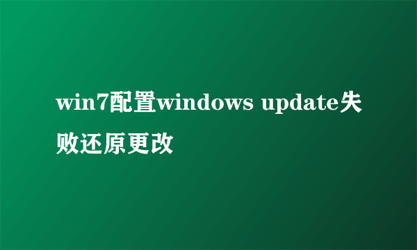 win7配置windows update失败还原更改