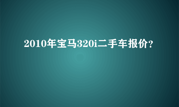 2010年宝马320i二手车报价？