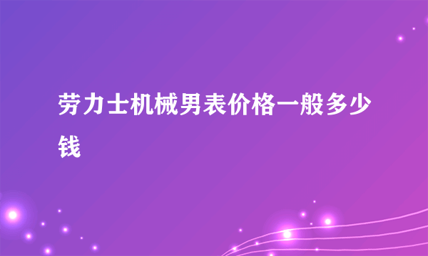 劳力士机械男表价格一般多少钱