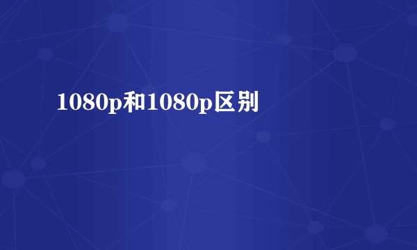 1080p和1080p区别