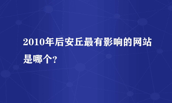 2010年后安丘最有影响的网站是哪个？