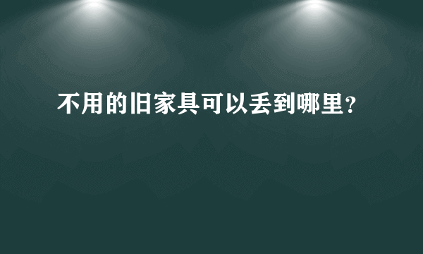 不用的旧家具可以丢到哪里？