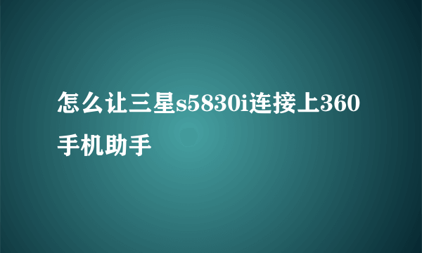 怎么让三星s5830i连接上360手机助手