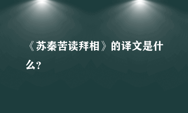 《苏秦苦读拜相》的译文是什么？